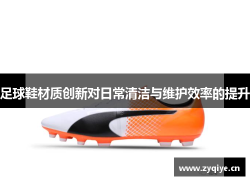 足球鞋材质创新对日常清洁与维护效率的提升