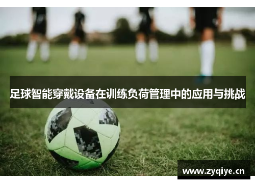 足球智能穿戴设备在训练负荷管理中的应用与挑战